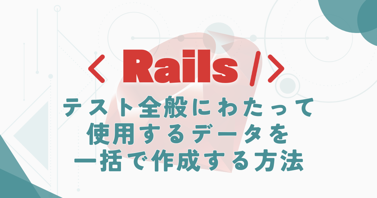 【Rails】テスト全般にわたって使用するデータを一括で作成する方法